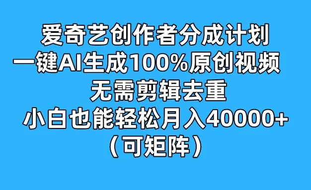 爱奇艺创作者分成计划,一键AI生成100%原创视频,无需剪辑、去重,小白也能轻松月入40000+ (可矩阵)