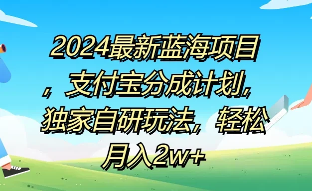 2024最新蓝海项目，支付宝分成计划，独家自研玩法，轻松月入2w+