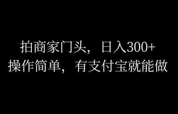 拍商家门头,日入300+,操作简单,有支付宝就可以做