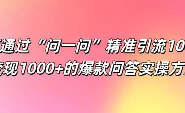 如何通过“问一问”精准引流100+,变现1000+的爆款问答实操方法