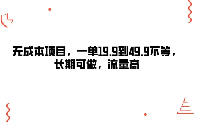 无成本项目，一单19.9到49.9不等，长期可做，流量高