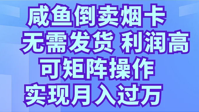 咸鱼倒卖烟卡，无需发货，利润高，可矩阵操作，实现月入过万