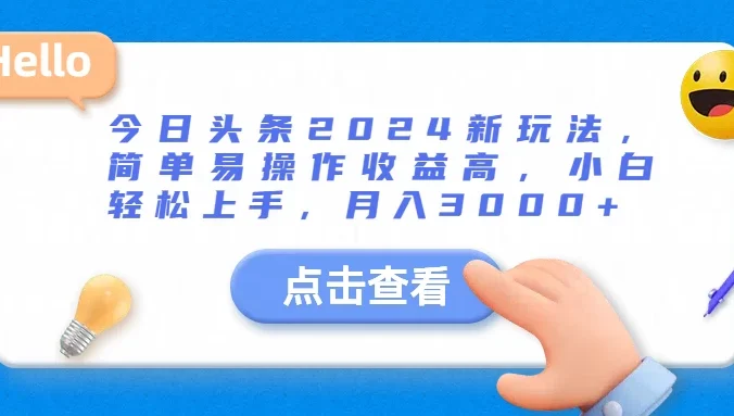 今日头条2024新玩法,简单易操作收益高,小白轻松上手,月入3000+