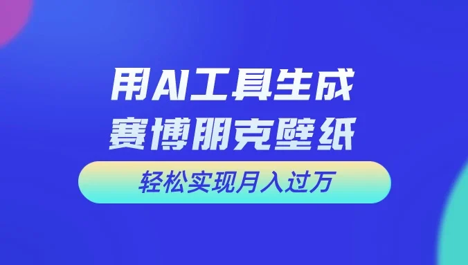 用AI工具设计赛博朋克壁纸,轻松实现月入万+,简单好做
