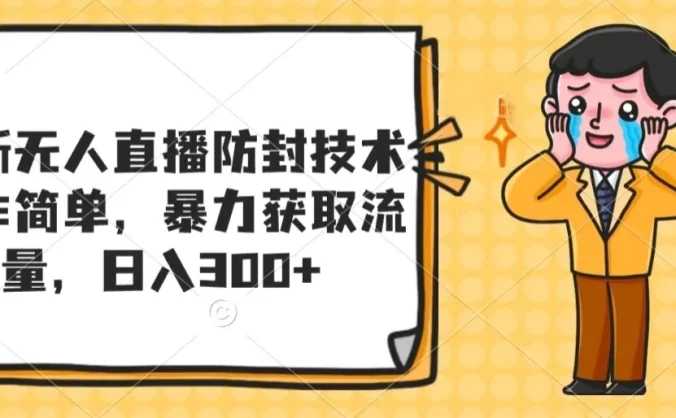 最新无人直播防封技术，操作简单，暴力获取流量，日入300+