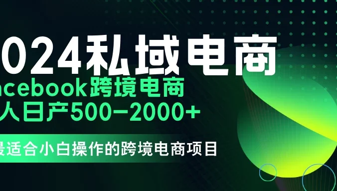 2024年Facebook私域跨境电商,手把手教你日入10单,小白都可操作