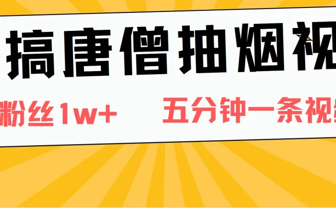 恶搞唐僧抽烟视频，日涨粉1W+，5分钟一条视频
