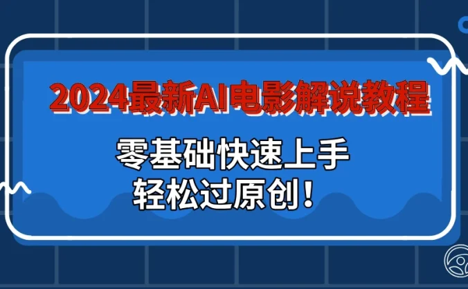 2024最新AI电影解说教程：零基础快速上手，轻松过原创！