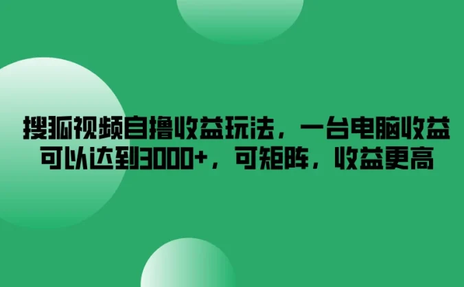 搜狐视频自撸收益玩法，一台电脑收益可以达到3000+，可矩阵，收益更高