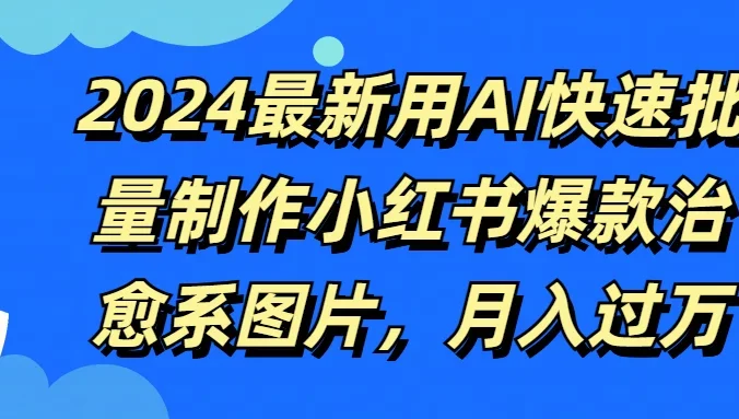 2024最新用AI快速批量制作小红书爆款治愈系图片，月入过万