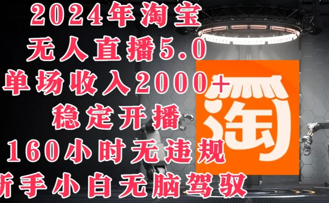 2024年淘宝无人直播5.0，单场收入2000+，稳定开播160小时无违规，新手小白无脑驾驭