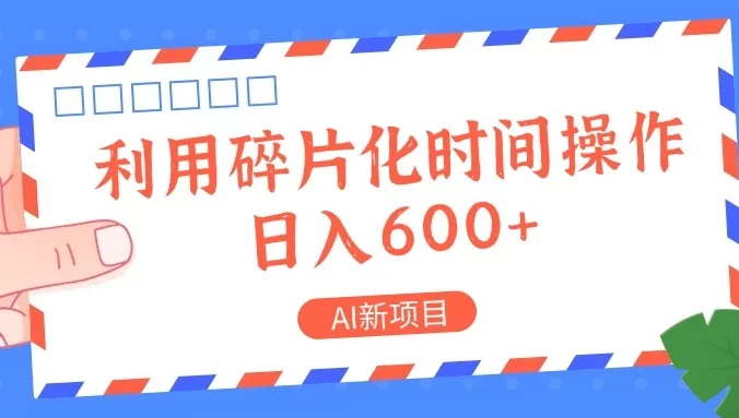 AI新项目,利用碎片化时间操作,日入600+