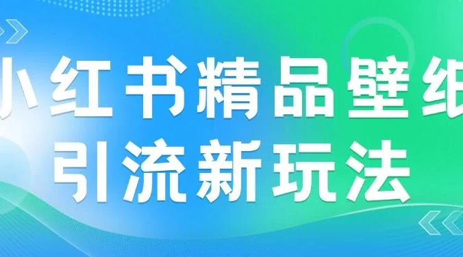 2024蓝海赛道，小红书精品壁纸引流新玩法，小白轻松日入300+