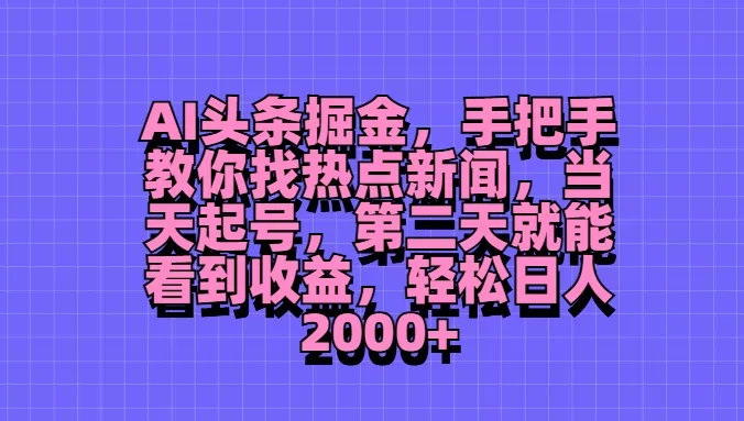 AI头条掘金，手把手教你找热点新闻，当天起号，第二天就能看到收益，轻松日人2000+