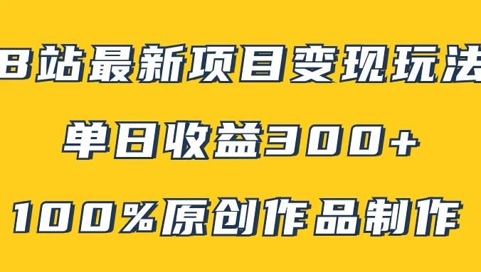 B站最新变现项目玩法，100%原创作品轻松制作，矩阵操作单日收益300+