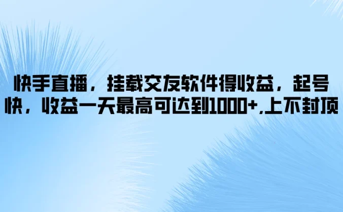 快手直播，挂载交友软件得收益，起号快，收益一天最高可达到1000+，上不封顶