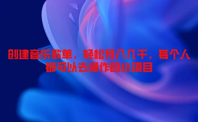 创建音乐歌单，轻松月入几千，每个人都可以去操作的小项目