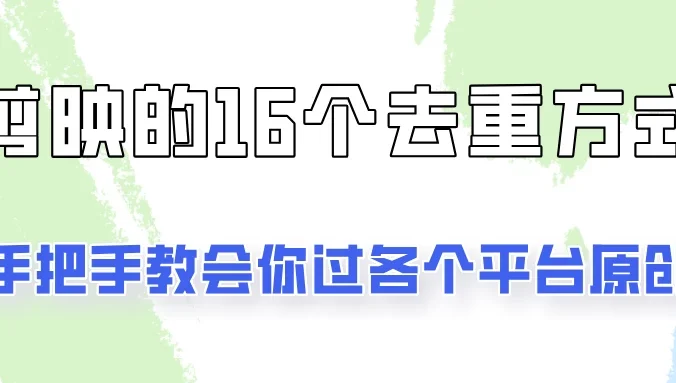 你是不是总过不了原创？别担心，教你学会剪映的16种去重方式！