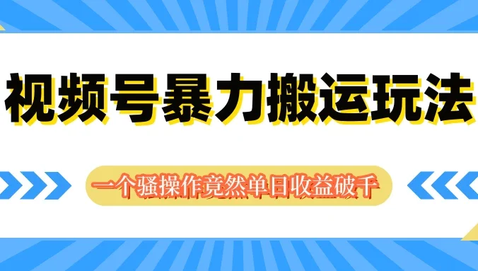 视频号暴力搬运玩法，一个骚操作竟然单日收益破千
