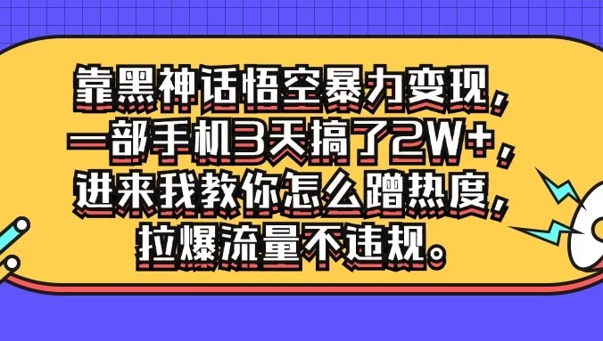 靠黑神话悟空暴力变现，一部手机3天搞了2W+，进来我教你怎么蹭热度，拉爆流量不违规