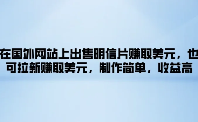 在国外网站上出售明信片赚取美元,也可拉新赚取美元,制作简单,收益高