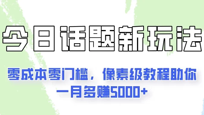 今日话题新玩法,零成本零门槛,像素级教程助你一月多赚5000+
