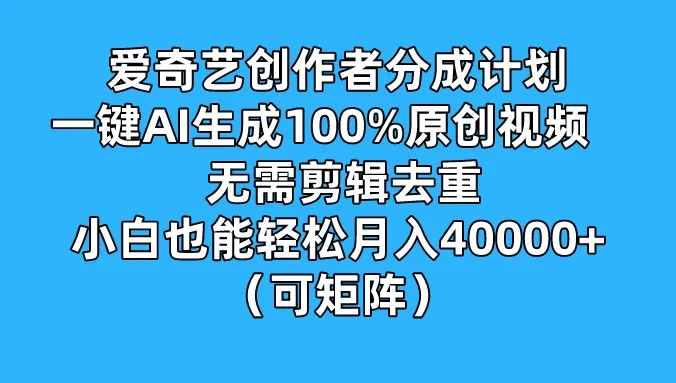 爱奇艺创作者分成计划,一键AI生成100%原创视频,无需剪辑、去重,小白也能轻松月入40000+ (可矩阵)