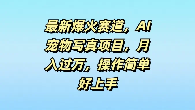 最新爆火赛道，AI宠物写真项目，月入过万，操作简单好上手