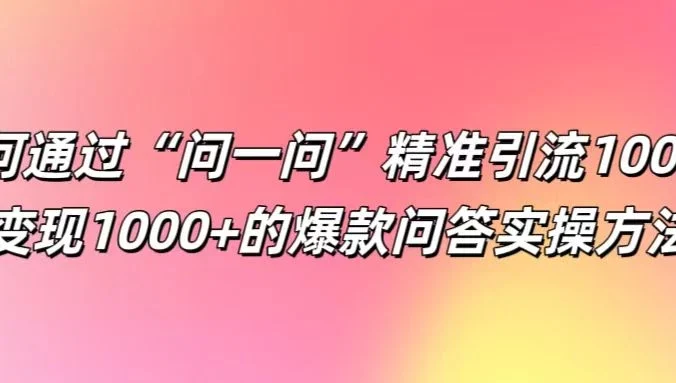 如何通过“问一问”精准引流100+,变现1000+的爆款问答实操方法