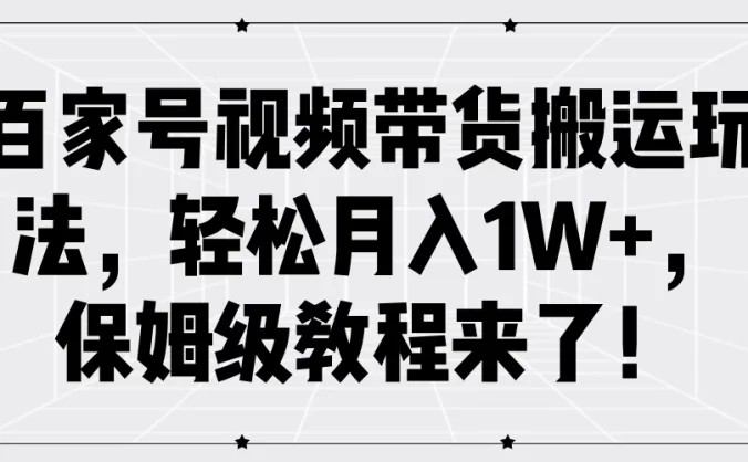 百家号视频带货搬运玩法，轻松月入1W+，保姆级教程来了！