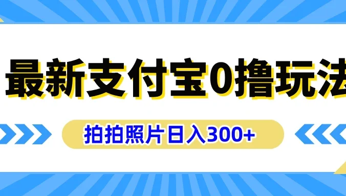 最新支付宝0撸玩法，拍照轻松赚收益，日入300+，有手机就能做