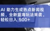 AI 助力生成热点新闻视频，全新蓝海玩法来袭，轻松日入 500+