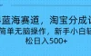 24蓝海赛道，淘宝逛逛视频分成计划，简单无脑操作，新手小白轻松日入500+