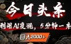 今日头条，利用AI变现，5分钟一条，日入2000+