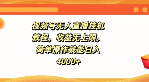 视频号无人直播挂机教程，收益无上限，简单操作就能日入4000+