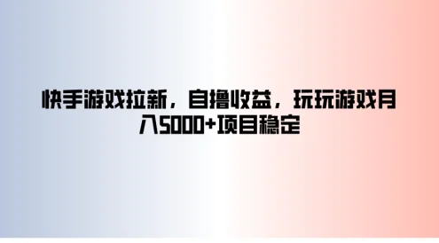 快手游戏拉新,自撸收益,玩玩游戏月入5000+项目稳定