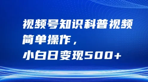 视频号知识科普视频，简单操作，小白日变现500+