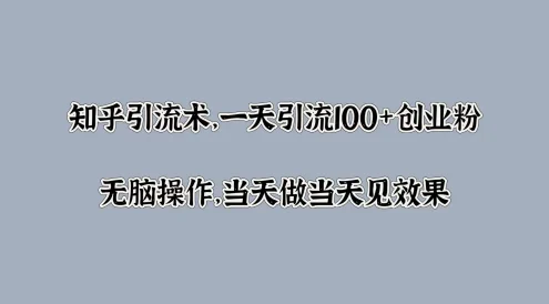 知乎引流术，一天引流100+创业粉，无脑操作，当天做当天见效果