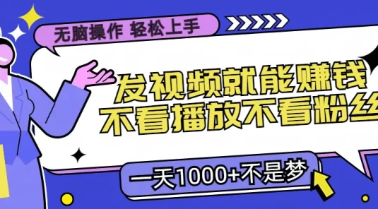 无脑操作，发视频就能赚钱，不看播放不看粉丝，小白轻松上手，一天1000+不是梦