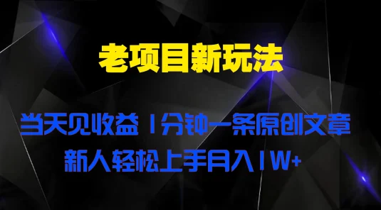 老项目新玩法，当天见收益，1分钟一条原创文章新人轻松上手月入1W+
