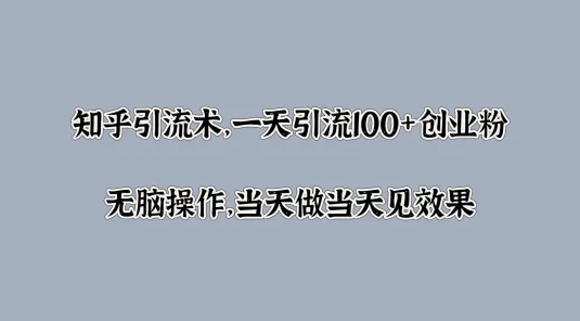 知乎引流术，一天引流100+创业粉，无脑操作，当天做当天见效果