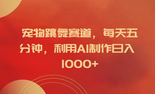宠物跳舞赛道,每天五分钟,利用AI制作日入1000+