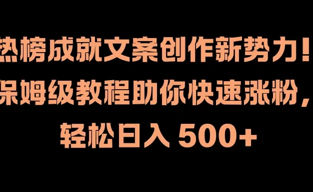 热榜成就文案创作新势力!保姆级教程助你快速涨粉,轻松日入 500+