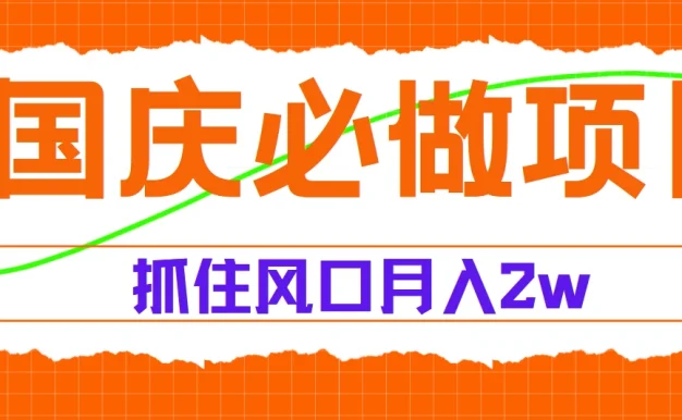 国庆中秋必做项目,抓住流量风口,月赚5W+
