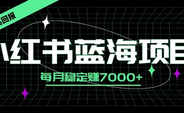 小红书蓝海项目,零门槛、高回报,每月稳定赚7000+