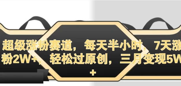 超级涨粉赛道，每天半小时，7天涨粉2W+，轻松过原创，三月变现5W+