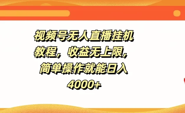 视频号无人直播挂机教程,收益无上限,简单操作就能日入4000+