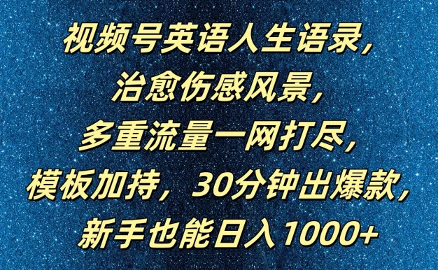视频号英语人生语录，治愈伤感风景，多重流量一网打尽，模板加持，30分钟出爆款，新手也能日入1000+