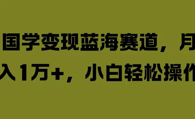 国学变现蓝海赛道,月入1万+,小白轻松操作