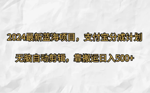 2024最新蓝海项目,支付宝分成计划  无脑自动剪辑,靠搬运目入500+